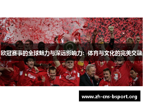 欧冠赛事的全球魅力与深远影响力:体育与文化的完美交融 欧冠赛事的全球魅力与深远影响力:体育与文化的完美交融