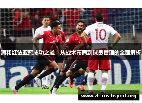 浦和红钻亚冠成功之道:从战术布局到球员管理的全面解析 浦和红钻亚冠成功之道:从战术布局到球员管理的全面解析