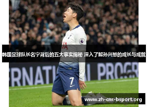 韩国足球队长名字背后的五大事实揭秘 深入了解孙兴慜的成长与成就 韩国足球队长名字背后的五大事实揭秘 深入了解孙兴慜的成长与成就