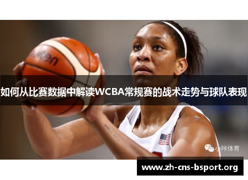 如何从比赛数据中解读WCBA常规赛的战术走势与球队表现