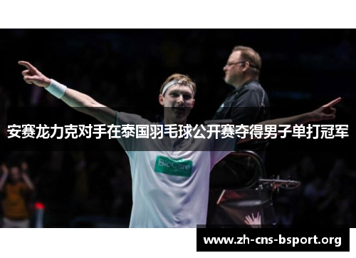 安赛龙力克对手在泰国羽毛球公开赛夺得男子单打冠军 安赛龙力克对手在泰国羽毛球公开赛夺得男子单打冠军