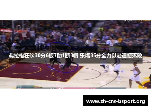 弗拉格狂砍30分6板7助1断3帽 乐福35分全力以赴遗憾落败