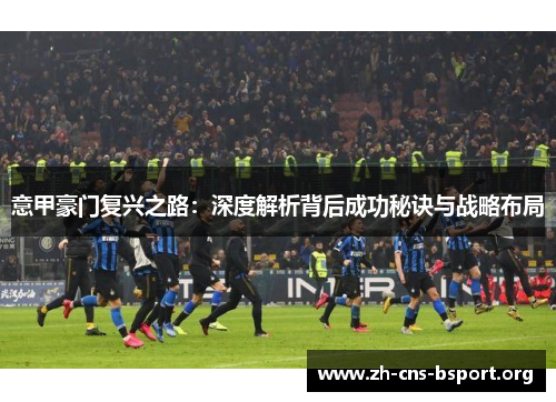 意甲豪门复兴之路:深度解析背后成功秘诀与战略布局 意甲豪门复兴之路:深度解析背后成功秘诀与战略布局