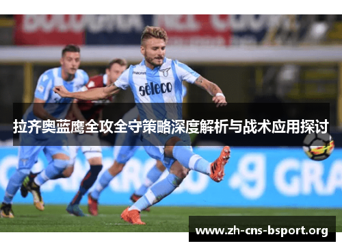 拉齐奥蓝鹰全攻全守策略深度解析与战术应用探讨
