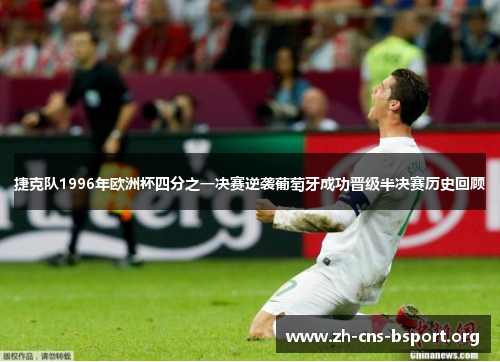 捷克队1996年欧洲杯四分之一决赛逆袭葡萄牙成功晋级半决赛历史回顾