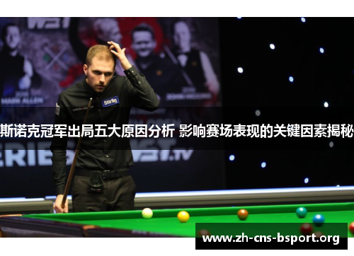 斯诺克冠军出局五大原因分析 影响赛场表现的关键因素揭秘