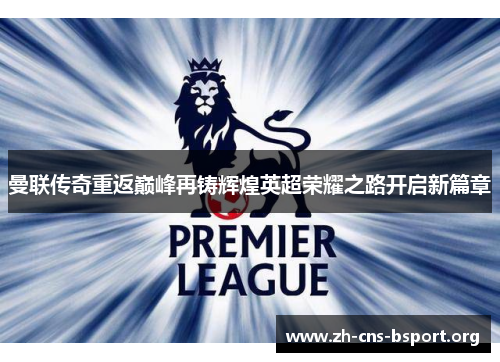 曼联传奇重返巅峰再铸辉煌英超荣耀之路开启新篇章