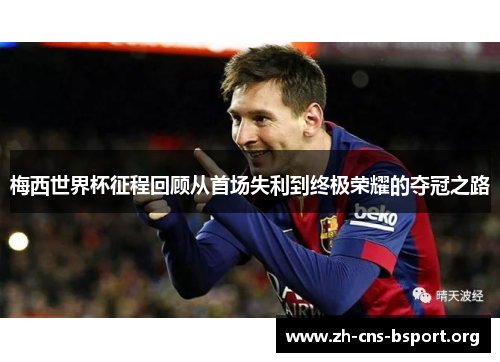 梅西世界杯征程回顾从首场失利到终极荣耀的夺冠之路